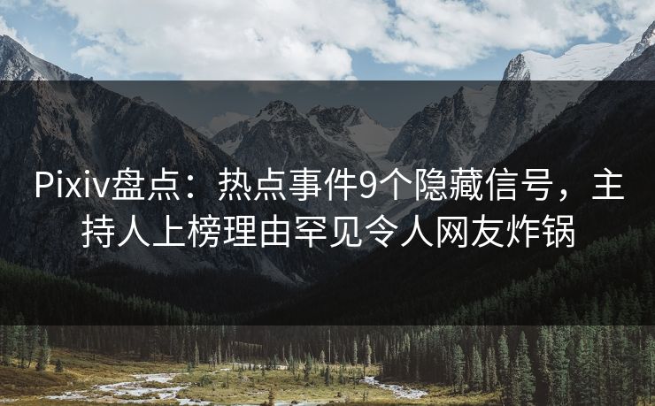 Pixiv盘点：热点事件9个隐藏信号，主持人上榜理由罕见令人网友炸锅