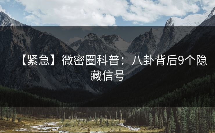 【紧急】微密圈科普：八卦背后9个隐藏信号