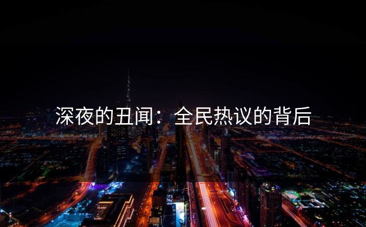 深夜的丑闻：全民热议的背后