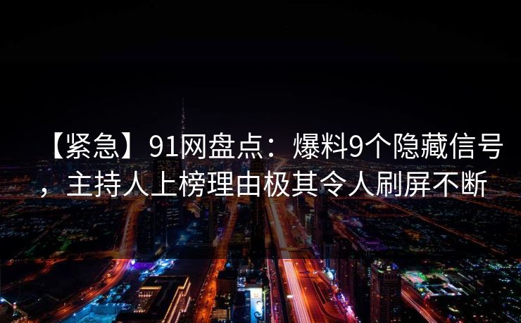 【紧急】91网盘点：爆料9个隐藏信号，主持人上榜理由极其令人刷屏不断